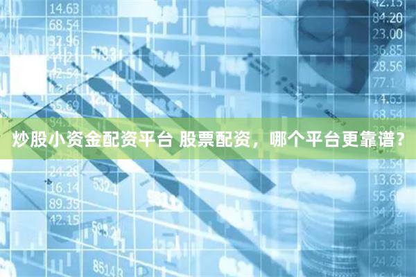 炒股小资金配资平台 股票配资，哪个平台更靠谱？