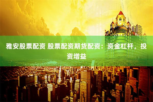 雅安股票配资 股票配资期货配资：资金杠杆，投资增益