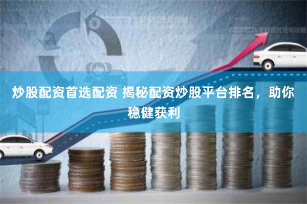 炒股配资首选配资 揭秘配资炒股平台排名，助你稳健获利