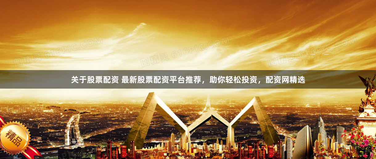 关于股票配资 最新股票配资平台推荐，助你轻松投资，配资网精选