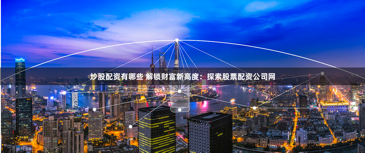炒股配资有哪些 解锁财富新高度：探索股票配资公司网