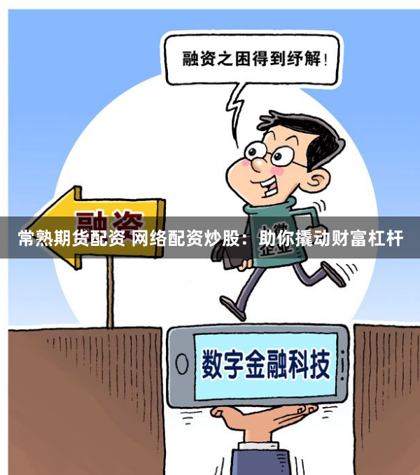 常熟期货配资 网络配资炒股：助你撬动财富杠杆