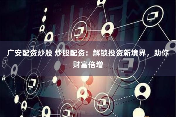 广安配资炒股 炒股配资：解锁投资新境界，助你财富倍增