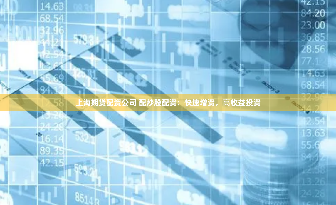 上海期货配资公司 配炒股配资：快速增资，高收益投资
