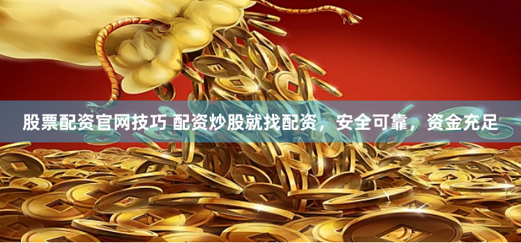 股票配资官网技巧 配资炒股就找配资，安全可靠，资金充足
