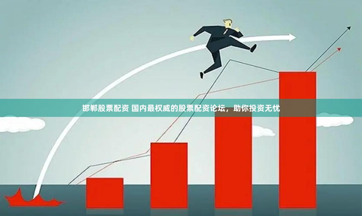 邯郸股票配资 国内最权威的股票配资论坛，助你投资无忧