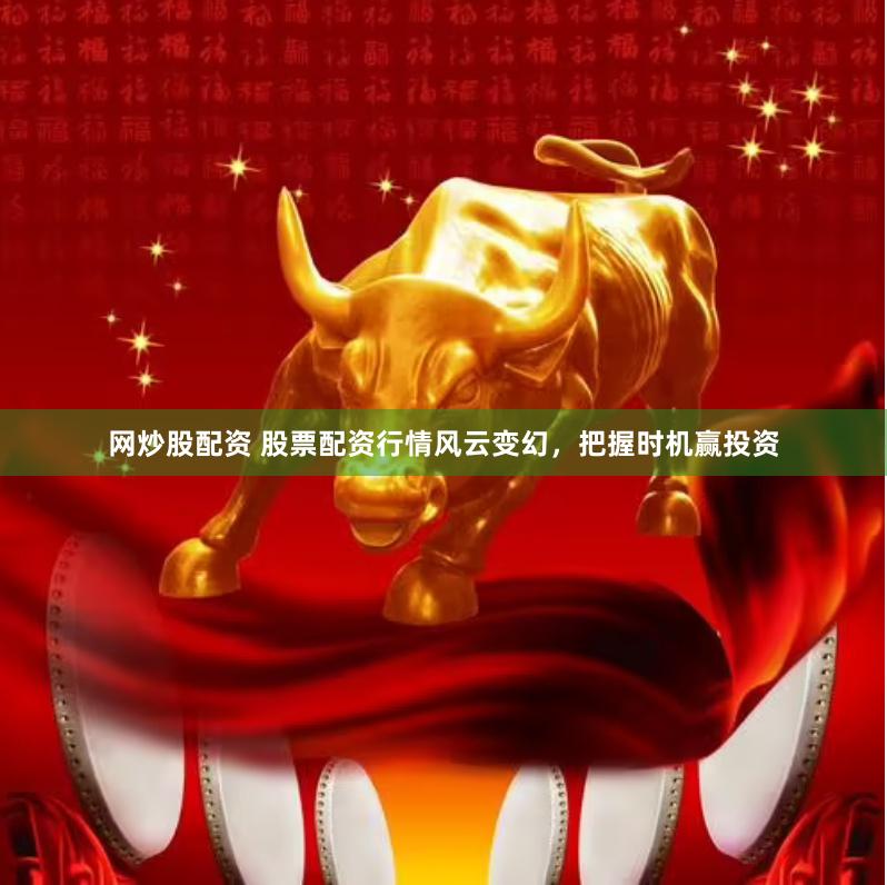 网炒股配资 股票配资行情风云变幻，把握时机赢投资