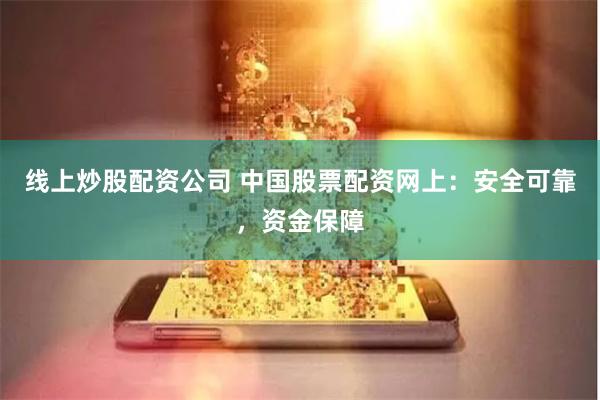 线上炒股配资公司 中国股票配资网上：安全可靠，资金保障