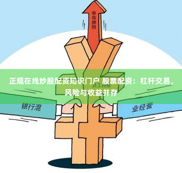 正规在线炒股配资知识门户 股票配资:杠杆交易,风险与收益并存