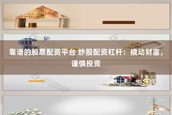 靠谱的股票配资平台 炒股配资杠杆:撬动财富,谨慎投资