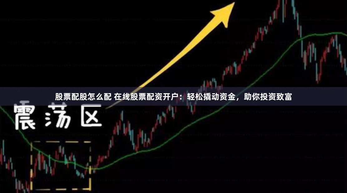 股票配股怎么配 在线股票配资开户：轻松撬动资金，助你投资致富