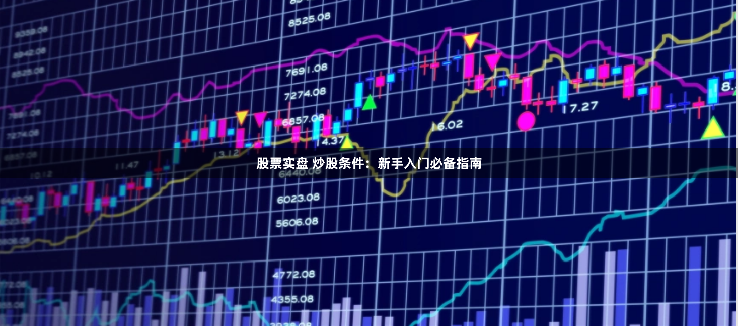 股票实盘 炒股条件：新手入门必备指南