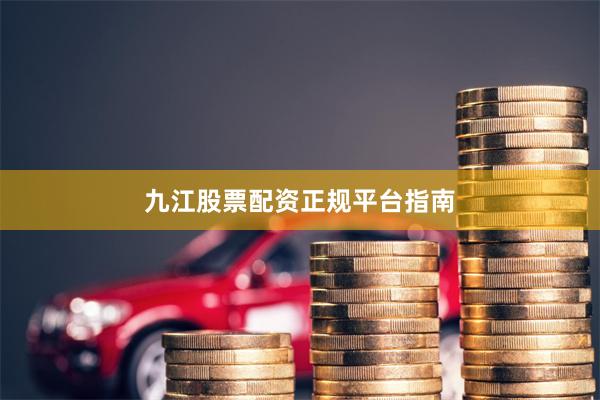 九江股票配资正规平台指南
