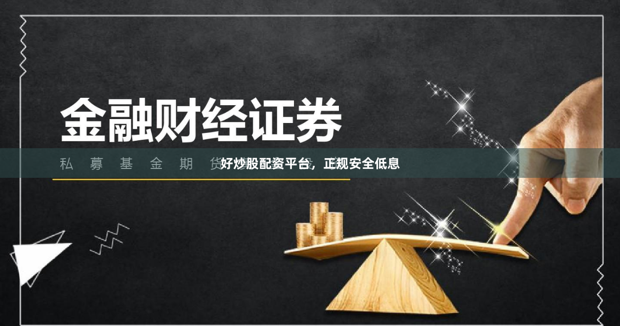 好炒股配资平台，正规安全低息