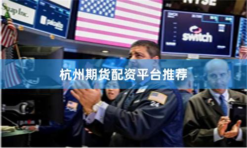 杭州期货配资平台推荐