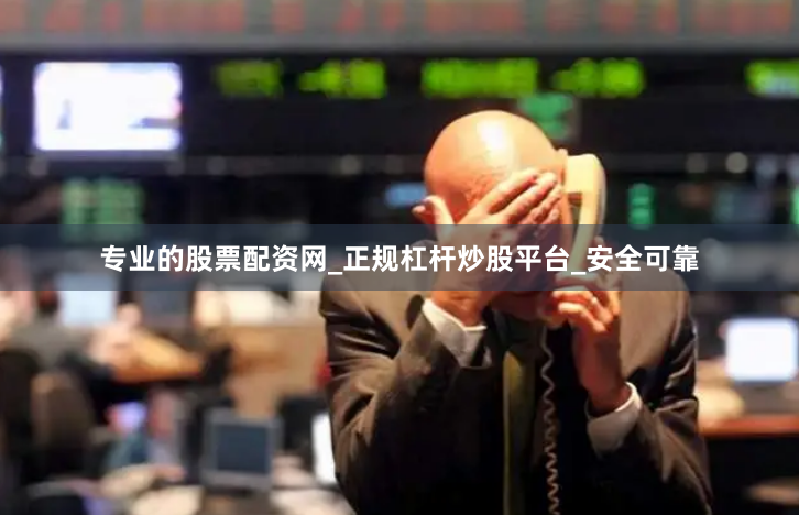 专业的股票配资网_正规杠杆炒股平台_安全可靠