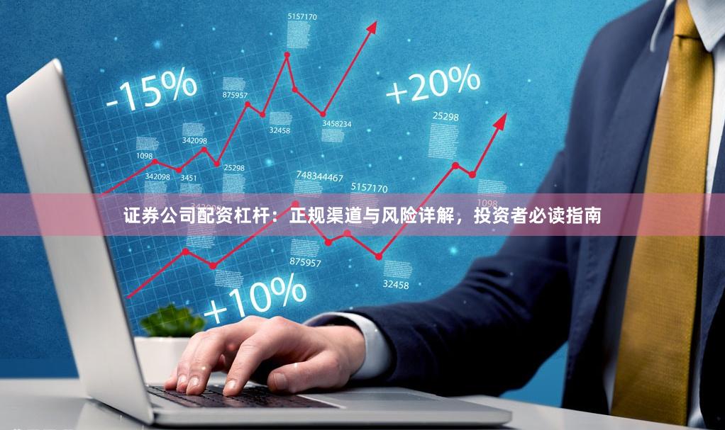 证券公司配资杠杆：正规渠道与风险详解，投资者必读指南