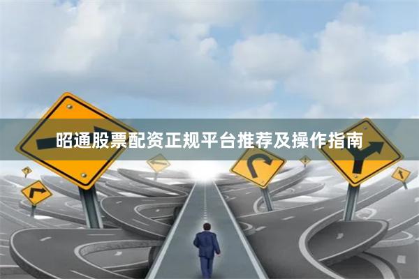 昭通股票配资正规平台推荐及操作指南