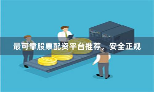 最可靠股票配资平台推荐，安全正规