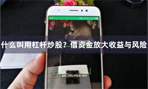 什么叫用杠杆炒股？借资金放大收益与风险