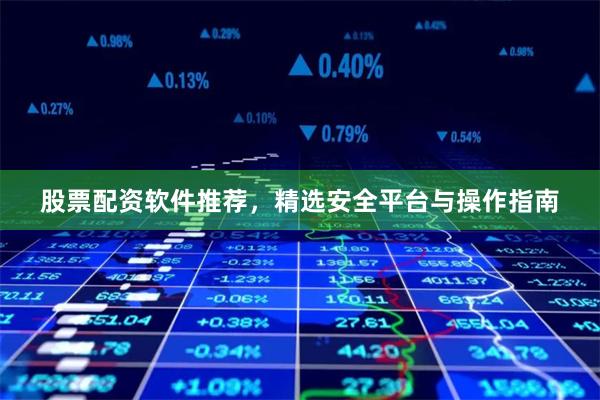 股票配资软件推荐，精选安全平台与操作指南
