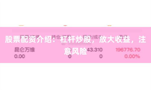 股票配资介绍：杠杆炒股，放大收益，注意风险