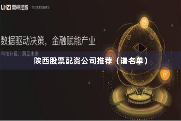 陕西股票配资公司推荐（谱名单）
