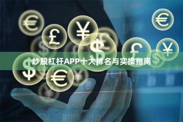 炒股杠杆APP十大排名与实操指南