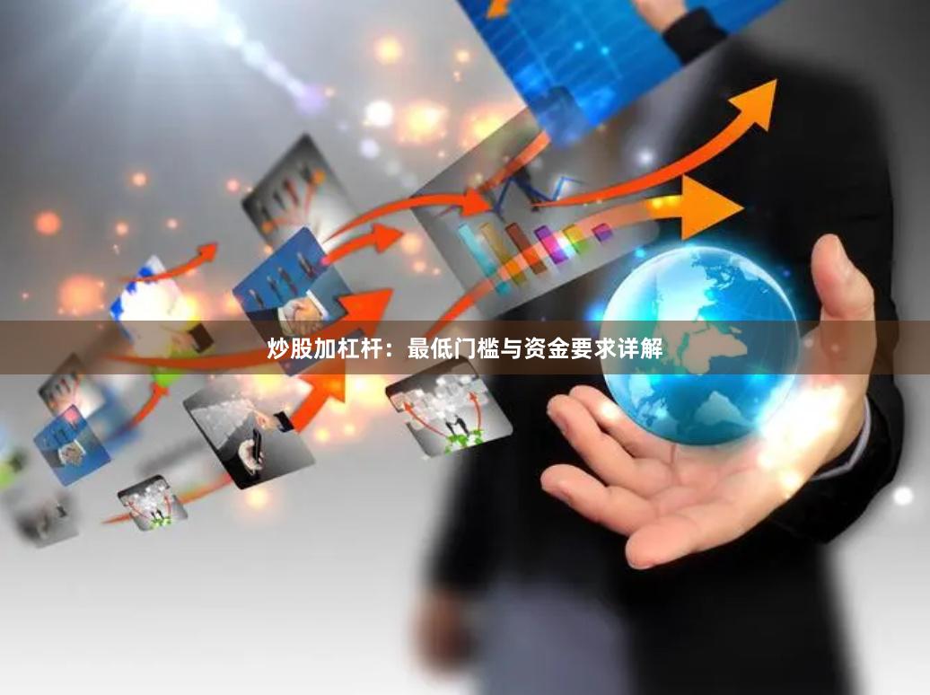 炒股加杠杆：最低门槛与资金要求详解