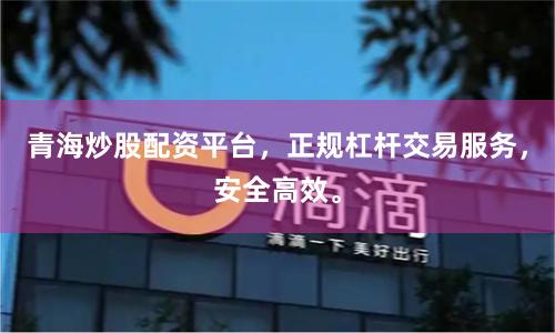 青海炒股配资平台，正规杠杆交易服务，安全高效。