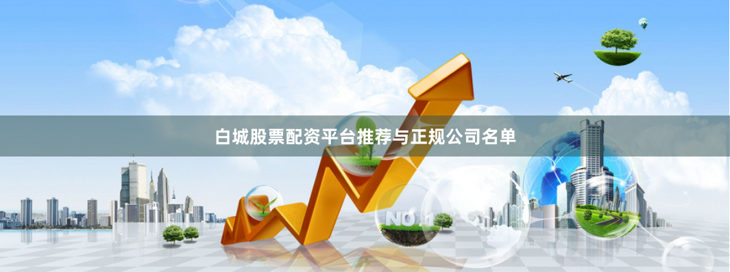 白城股票配资平台推荐与正规公司名单