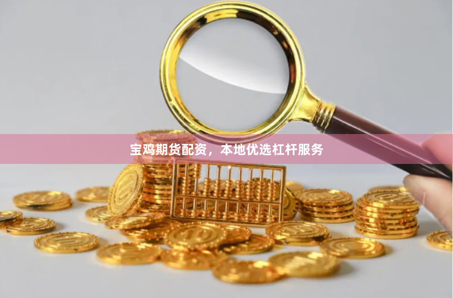 宝鸡期货配资，本地优选杠杆服务