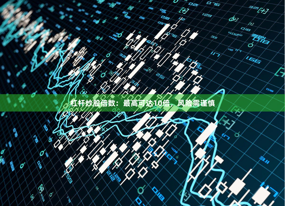 杠杆炒股倍数：最高可达10倍，风险需谨慎