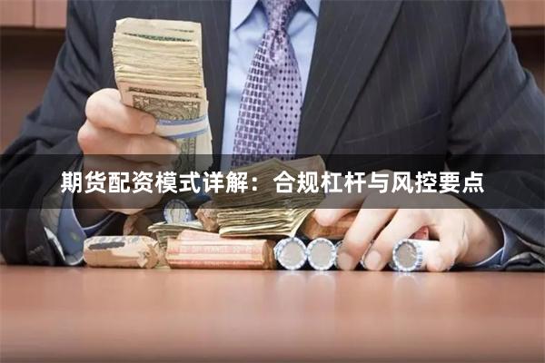 期货配资模式详解：合规杠杆与风控要点