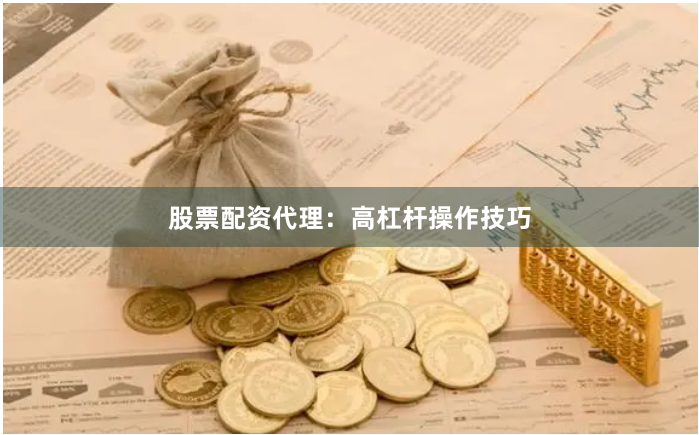 股票配资代理：高杠杆操作技巧