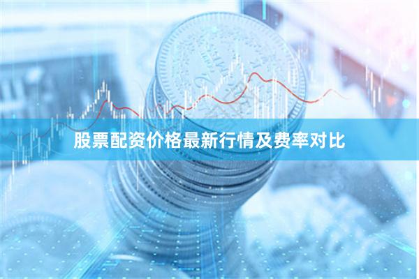 股票配资价格最新行情及费率对比