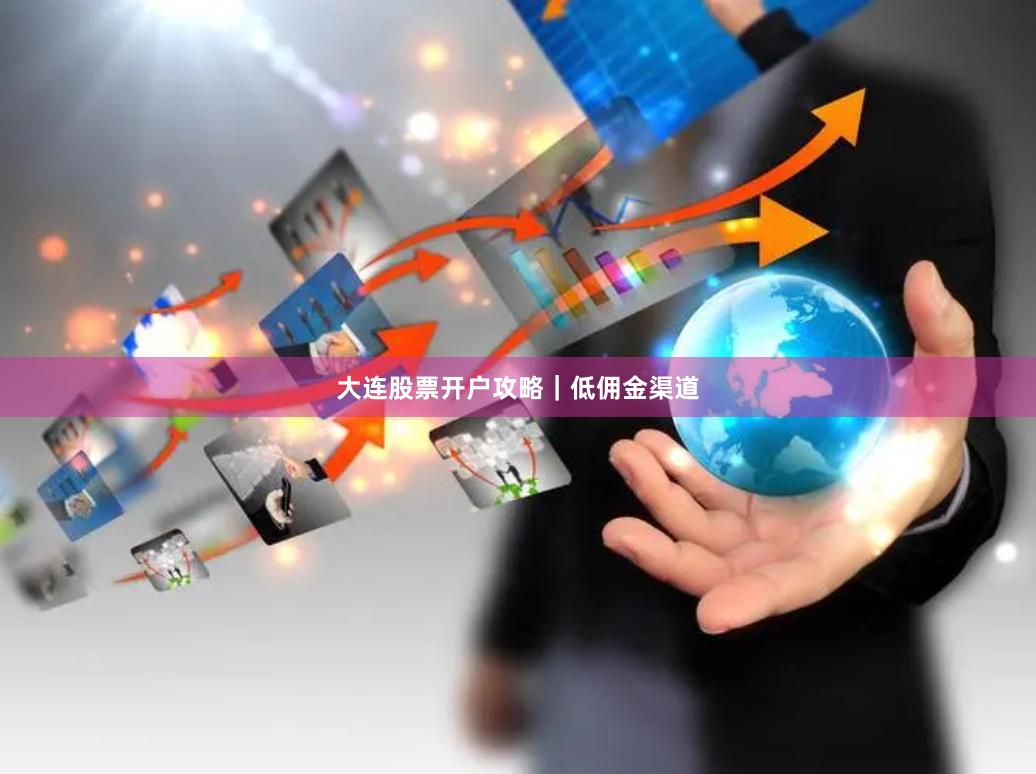 大连股票开户攻略｜低佣金渠道