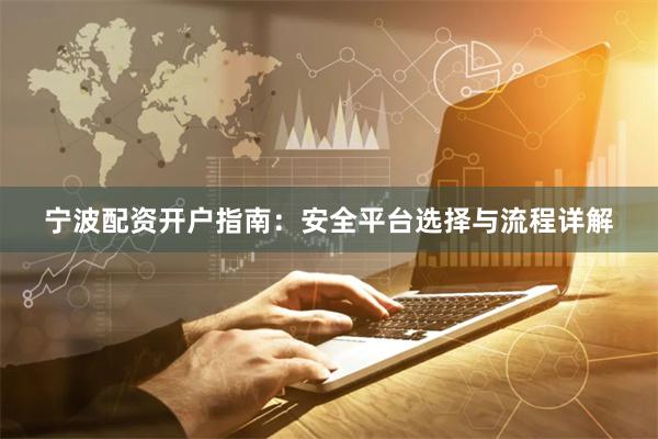 宁波配资开户指南:安全平台选择与流程详解