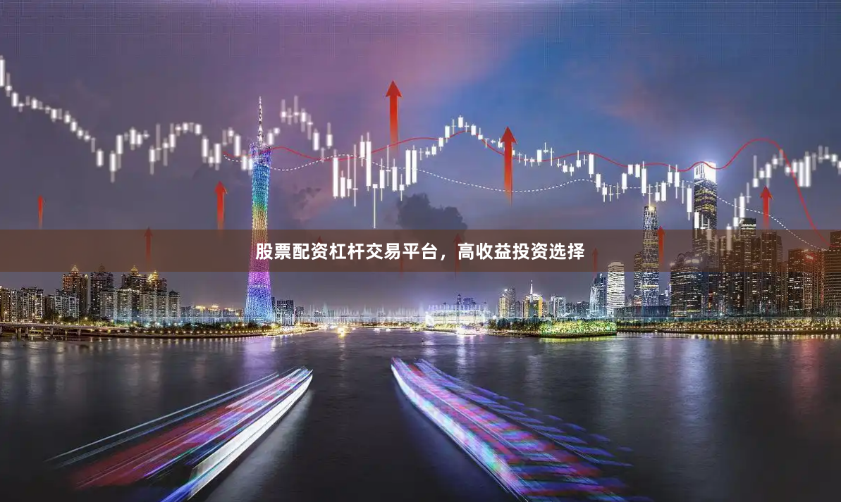 股票配资杠杆交易平台，高收益投资选择