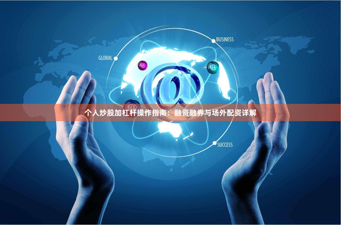 个人炒股加杠杆操作指南：融资融券与场外配资详解
