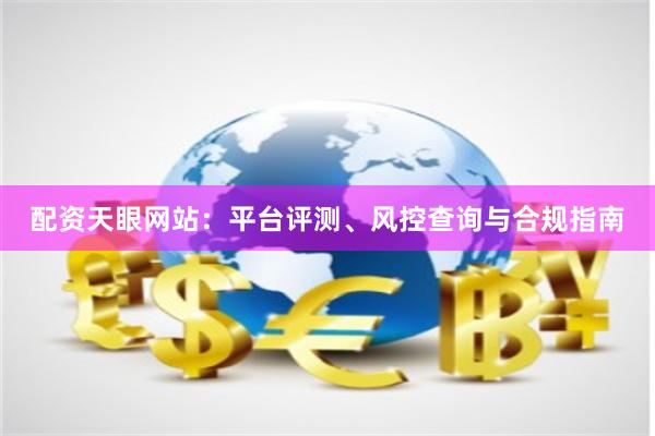 配资天眼网站：平台评测、风控查询与合规指南