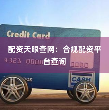 配资天眼查网：合规配资平台查询