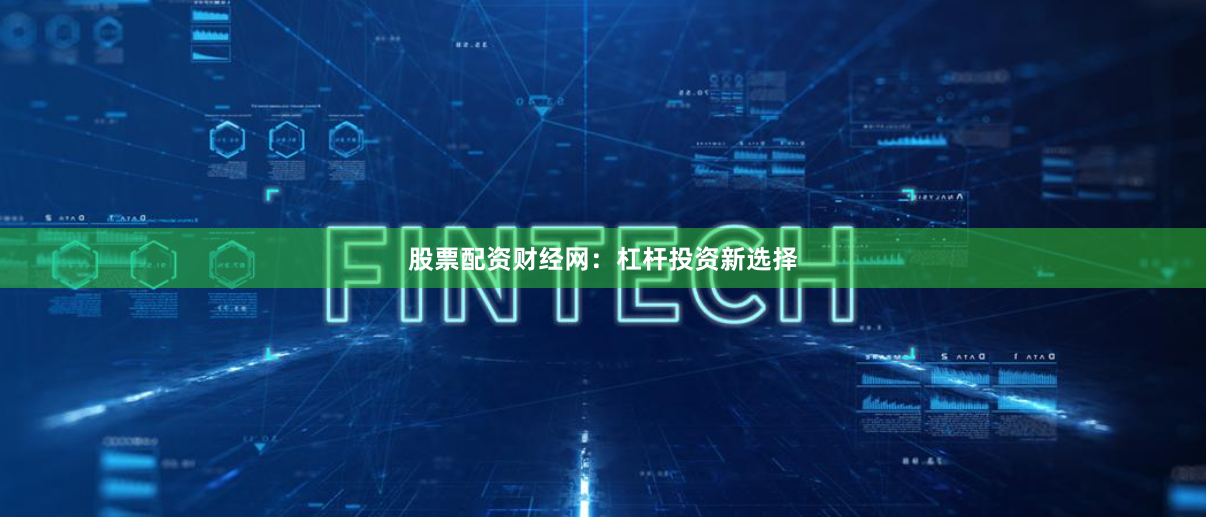 股票配资财经网：杠杆投资新选择