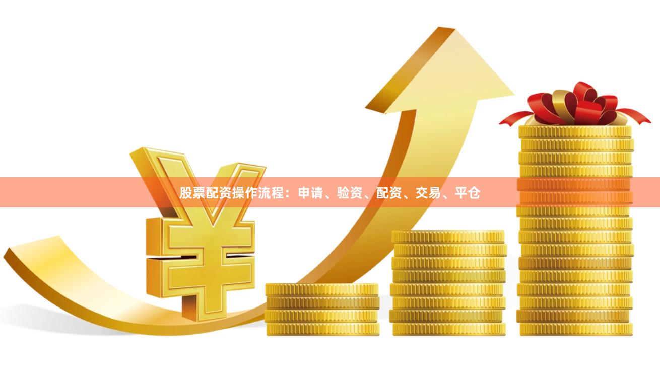 股票配资操作流程：申请、验资、配资、交易、平仓