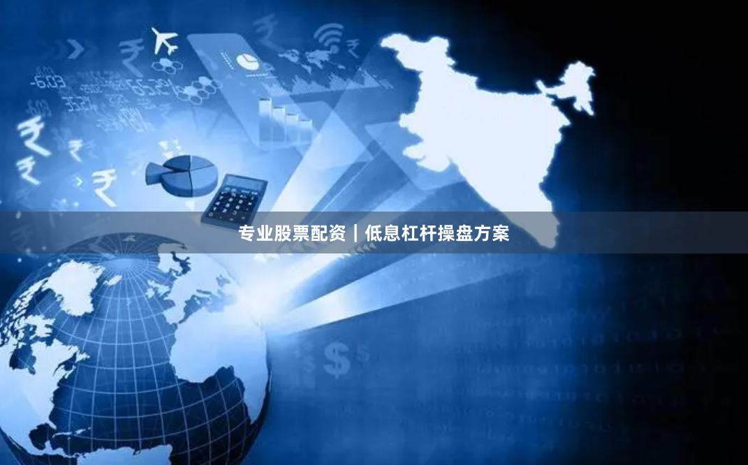 专业股票配资｜低息杠杆操盘方案