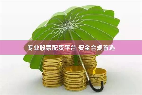 专业股票配资平台 安全合规首选