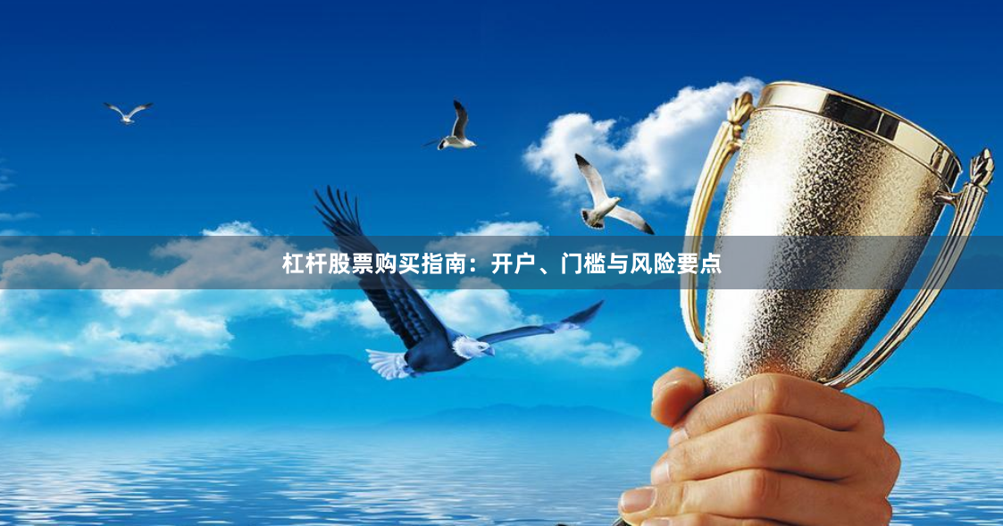 杠杆股票购买指南：开户、门槛与风险要点