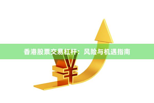 香港股票交易杠杆：风险与机遇指南