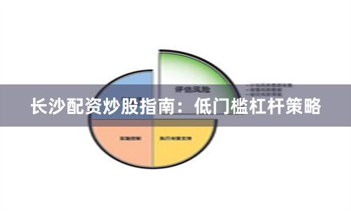 长沙配资炒股指南：低门槛杠杆策略