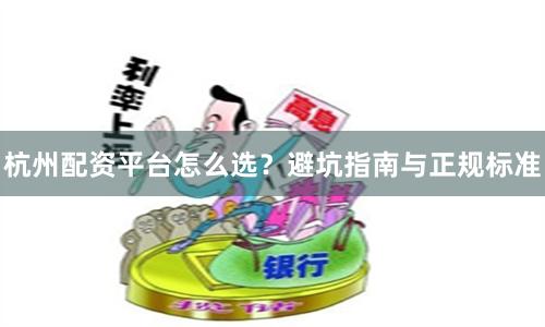 杭州配资平台怎么选？避坑指南与正规标准